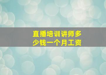 直播培训讲师多少钱一个月工资