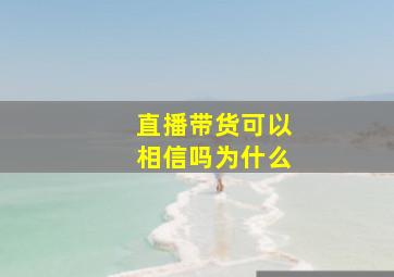 直播带货可以相信吗为什么