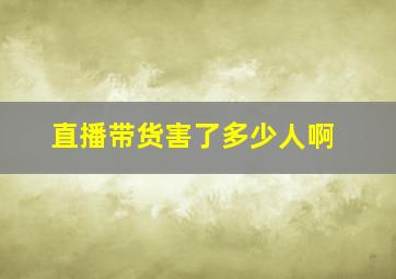 直播带货害了多少人啊