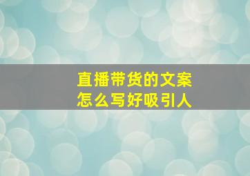 直播带货的文案怎么写好吸引人