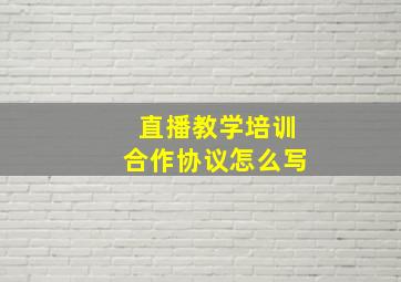 直播教学培训合作协议怎么写