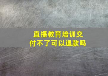 直播教育培训交付不了可以退款吗