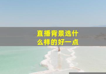 直播背景选什么样的好一点