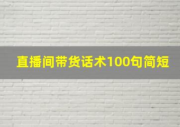 直播间带货话术100句简短