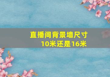 直播间背景墙尺寸10米还是16米