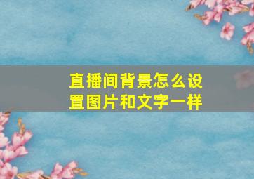 直播间背景怎么设置图片和文字一样