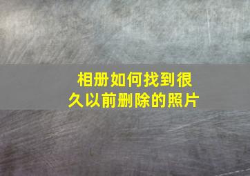 相册如何找到很久以前删除的照片