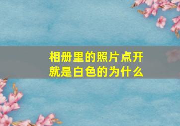 相册里的照片点开就是白色的为什么