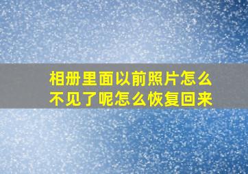 相册里面以前照片怎么不见了呢怎么恢复回来