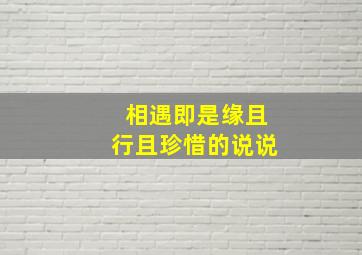 相遇即是缘且行且珍惜的说说