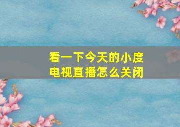 看一下今天的小度电视直播怎么关闭