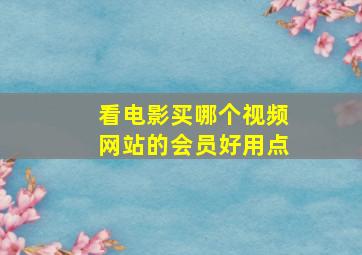 看电影买哪个视频网站的会员好用点