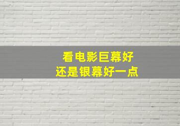 看电影巨幕好还是银幕好一点