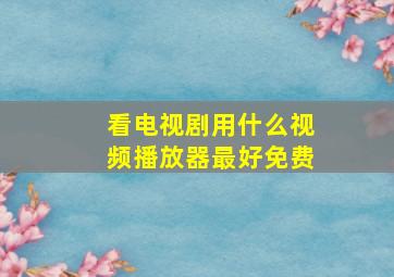 看电视剧用什么视频播放器最好免费