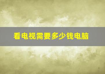 看电视需要多少钱电脑