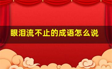 眼泪流不止的成语怎么说