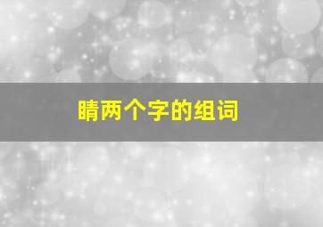 睛两个字的组词