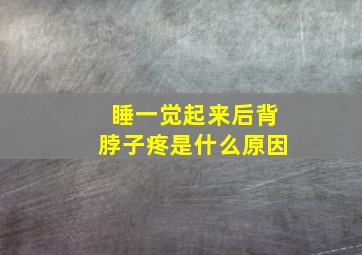 睡一觉起来后背脖子疼是什么原因