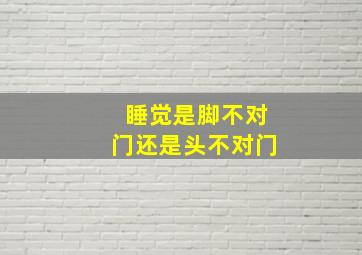 睡觉是脚不对门还是头不对门