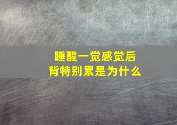 睡醒一觉感觉后背特别累是为什么