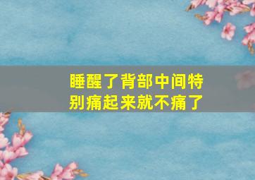 睡醒了背部中间特别痛起来就不痛了