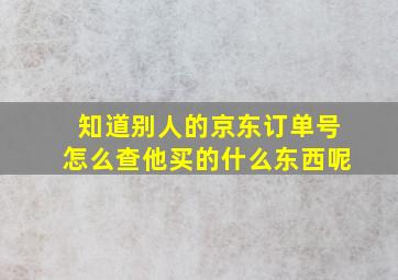 知道别人的京东订单号怎么查他买的什么东西呢