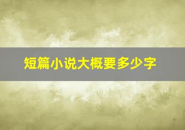 短篇小说大概要多少字