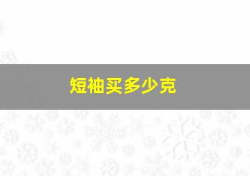 短袖买多少克