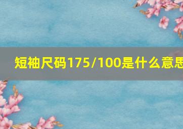 短袖尺码175/100是什么意思