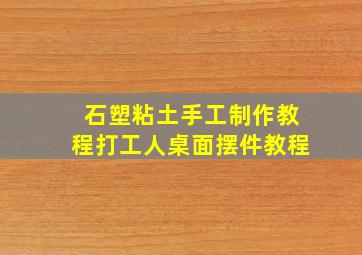 石塑粘土手工制作教程打工人桌面摆件教程