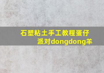 石塑粘土手工教程蛋仔派对dongdong羊