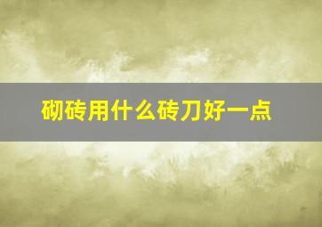 砌砖用什么砖刀好一点