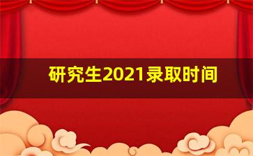 研究生2021录取时间