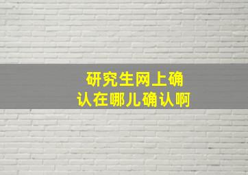 研究生网上确认在哪儿确认啊