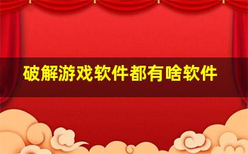 破解游戏软件都有啥软件