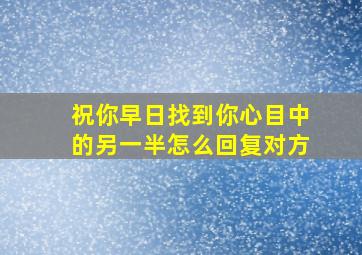 祝你早日找到你心目中的另一半怎么回复对方