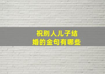 祝别人儿子结婚的金句有哪些