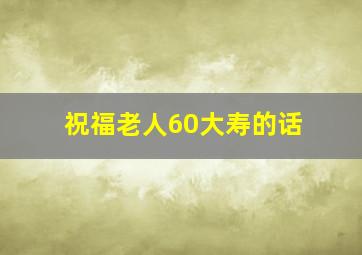 祝福老人60大寿的话