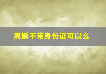 离婚不带身份证可以么