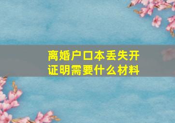 离婚户口本丢失开证明需要什么材料