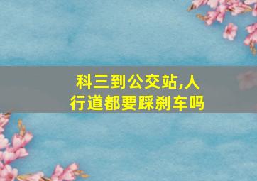 科三到公交站,人行道都要踩刹车吗