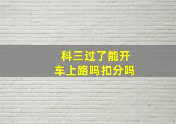 科三过了能开车上路吗扣分吗