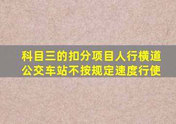 科目三的扣分项目人行横道公交车站不按规定速度行使