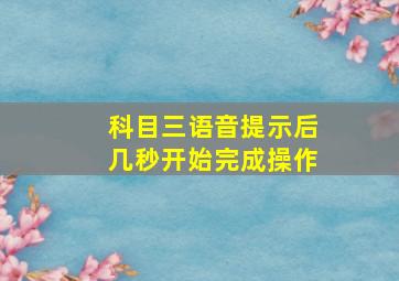 科目三语音提示后几秒开始完成操作