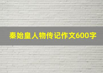 秦始皇人物传记作文600字