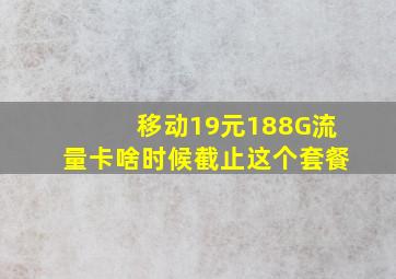 移动19元188G流量卡啥时候截止这个套餐