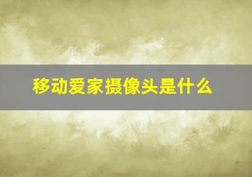 移动爱家摄像头是什么