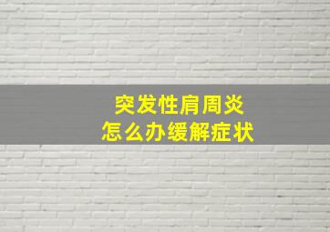 突发性肩周炎怎么办缓解症状