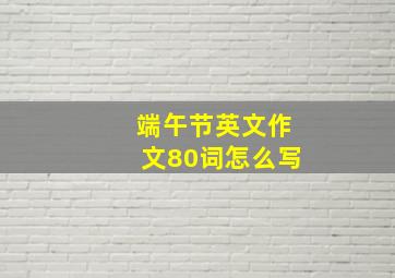 端午节英文作文80词怎么写