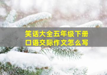 笑话大全五年级下册口语交际作文怎么写